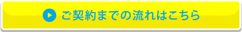 ご契約までの流れはこちら