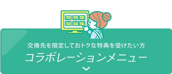 交換先を限定しておトクな特典を受けたい方「コラボレーションメニュー」