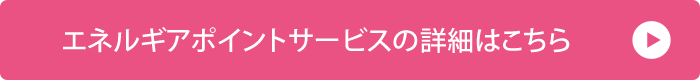 エネルギアポイントサービスの詳細はこちら