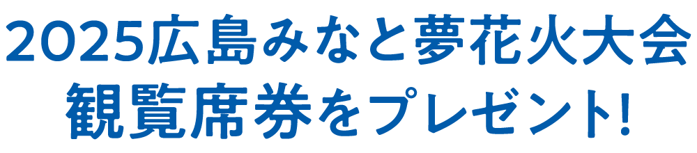 2025広島みなと夢花火大会 観覧席券をプレゼント!