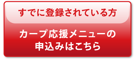 既に登録されている方 カープ応援メニューメニューの申込みはこちら