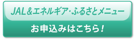 JAL＆エネルギア・ふるさとメニュー お申込みはこちら
