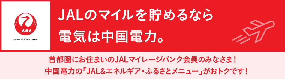 首都圏にお住まいのJALマイレージバンク会員のみなさま!中国電力の「JAL&エネルギア・ふるさとメニュー」がおトクです!