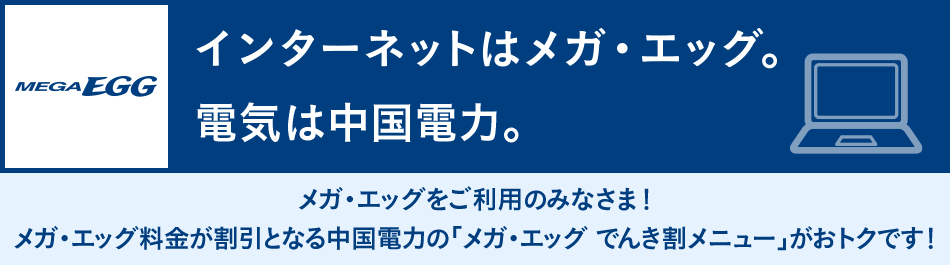 メガ・エッグをご利用のみなさま!メガ・エッグ料金が割引となる中国電力の「メガ・エッグ でんき割メニュー」がおトクです!