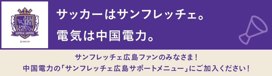 サンフレッチェ広島ファンのみなさま！中国電力の「サンフレッチェ広島サポートメニュー」にご加入ください！