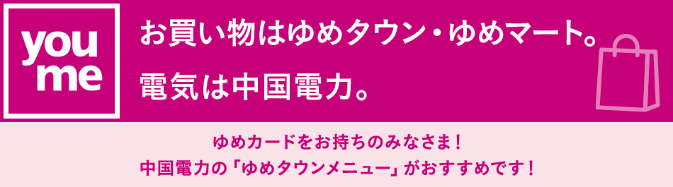 ゆめカードをお持ちのみなさま　中国電力の「ゆめタウンメニュー」がおすすめです！