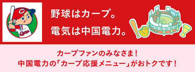 カープファンのみなさま 中国電力の「カープ応援メニュー」がおトクです!