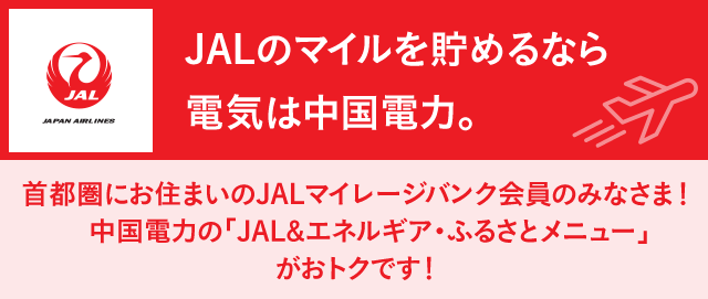 首都圏にお住まいのJALマイレージバンク会員のみなさま!中国電力の「JAL&エネルギア・ふるさとメニュー」がおトクです!
