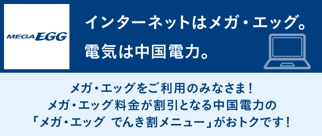 メガ・エッグをご利用のみなさま!メガ・エッグ料金が割引となる中国電力の「メガ・エッグ でんき割メニュー」がおトクです!