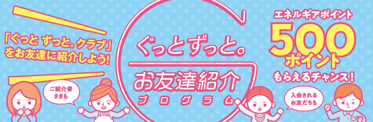 ぐっとずっと。お友達紹介プログラム