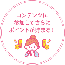コンテンツに参加してさらにポイントが貯まる！