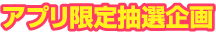 アプリ限定抽選企画