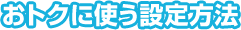 おトクに使う設定方法