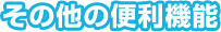 その他の便利機能