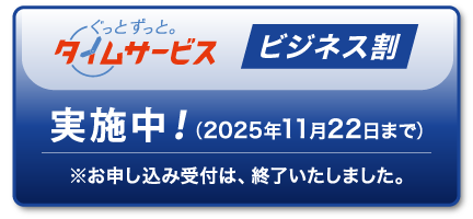 ぐっとずっと。タイムサービス ビジネス割 実施中!(2025年11月22日まで)※お申し込み受付は、終了いたしました。