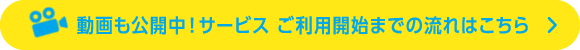 動画も公開中！サービス ご利用開始までの流れはこちら