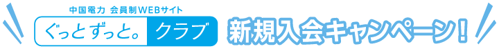 ぐっとずっと。クラブ新規入会キャンペーン！