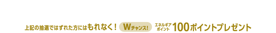 Amazonギフトカード10,000円分を抽選で10名様にプレゼント!上記の抽選ではずれた方にはもれなく!エネルギアポイント100ポイントプレゼント