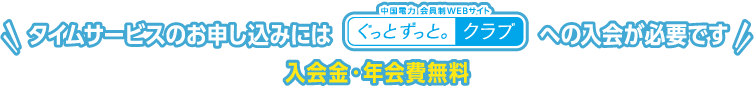 タイムサービスのお申し込みには「ぐっとずっと。クラブ」への入会が必要です