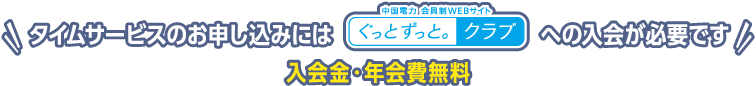 タイムサービスのお申し込みには「ぐっとずっと。クラブ」への入会が必要です