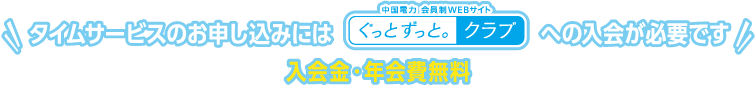 タイムサービスのお申し込みには「ぐっとずっと。クラブ」への入会が必要です