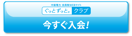 中国電力 会員制WEBサイト ぐっと ずっと。クラブ 今すぐ入会！