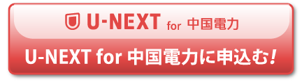 「U-NEXT for中国電力」に申込む！