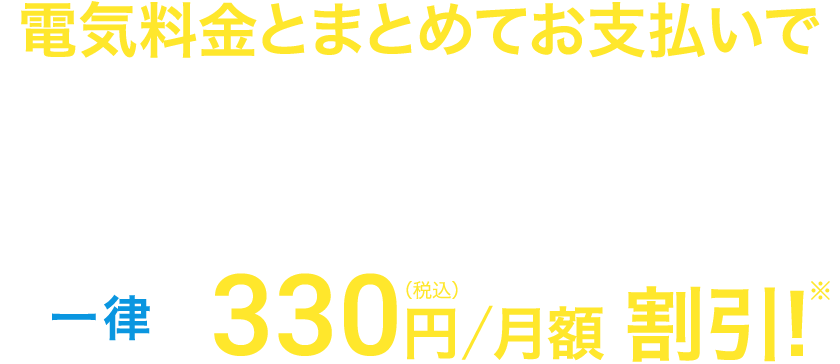 電気料金とまとめてお支払いで「U-NEXT月額プラン」（月額2,189円〔税込〕）と電気料金の合計請求額から一律330円〔税込〕/月額 割引！