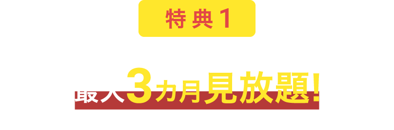 特典1 最大3カ月見放題！